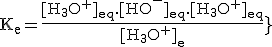 3$\rm{K_e=\frac{[H_3O^+]_{eq}.[HO^-]_{eq}.[H_3O^+]_{eq}}{[H_3O^+]_{eq}}}